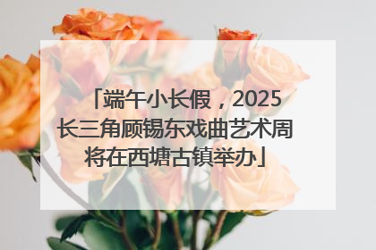 端午小长假，2025长三角顾锡东戏曲艺术周将在西塘古镇举办