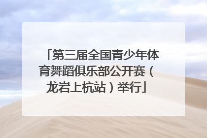第三届全国青少年体育舞蹈俱乐部公开赛（龙岩上杭站）举行