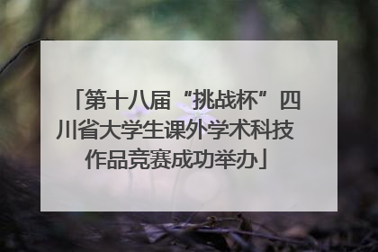 第十八届“挑战杯”四川省大学生课外学术科技作品竞赛成功举办