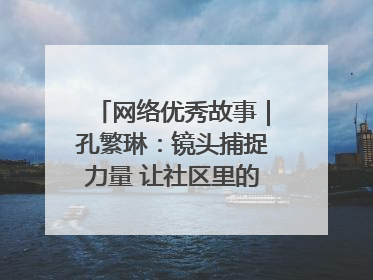 网络优秀故事｜孔繁琳：镜头捕捉力量 让社区里的温暖“被看见”