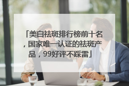 美白祛斑排行榜前十名，国家唯一认证的祛斑产品，99好评不踩雷