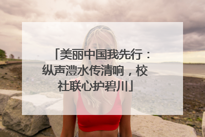 美丽中国我先行：纵声澧水传清响，校社联心护碧川