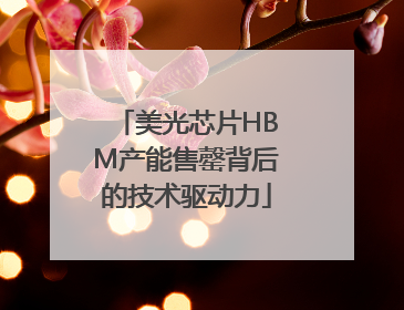 美光芯片HBM产能售罄背后的技术驱动力
