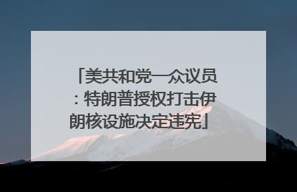 美共和党一众议员：特朗普授权打击伊朗核设施决定违宪