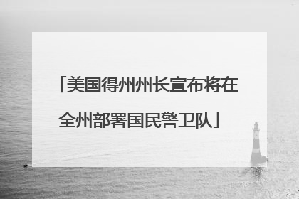 美国得州州长宣布将在全州部署国民警卫队