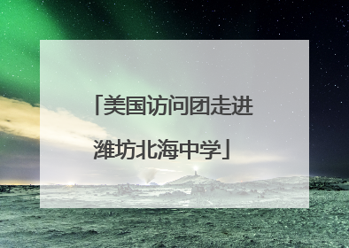美国访问团走进潍坊北海中学