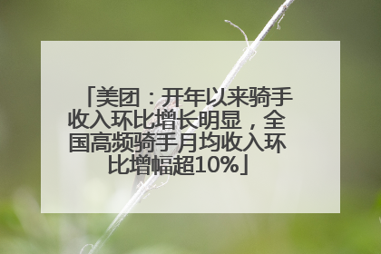 美团：开年以来骑手收入环比增长明显，全国高频骑手月均收入环比增幅超10%