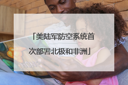 美陆军防空系统首次部署北极和非洲