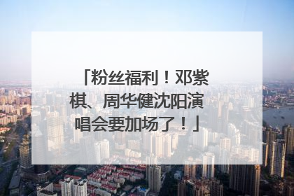 粉丝福利！邓紫棋、周华健沈阳演唱会要加场了！