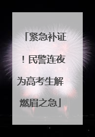 紧急补证！民警连夜为高考生解燃眉之急