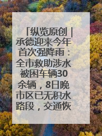 纵览原创｜承德迎来今年首次强降雨：全市救助涉水被困车辆30余辆，8日晚市区已无积水路段，交通恢复畅通