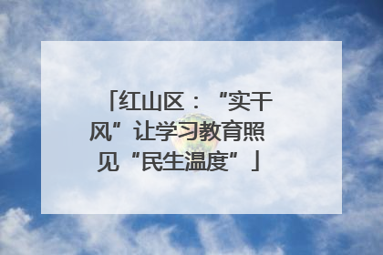 红山区：“实干风”让学习教育照见“民生温度”