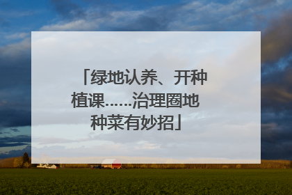 绿地认养、开种植课……治理圈地种菜有妙招