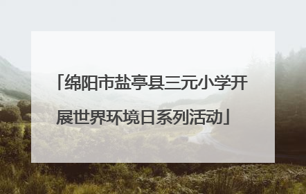 绵阳市盐亭县三元小学开展世界环境日系列活动