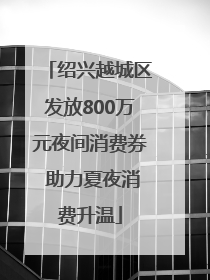 绍兴越城区发放800万元夜间消费券 助力夏夜消费升温