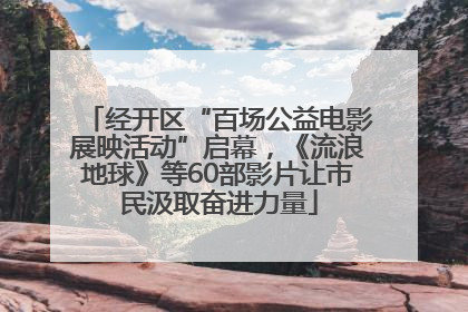 经开区“百场公益电影展映活动”启幕，《流浪地球》等60部影片让市民汲取奋进力量