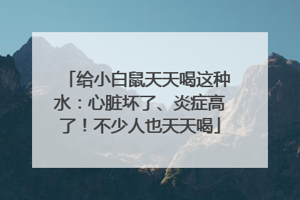 给小白鼠天天喝这种水：心脏坏了、炎症高了！不少人也天天喝