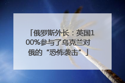 俄罗斯外长：英国100%参与了乌克兰对俄的“恐怖袭击”