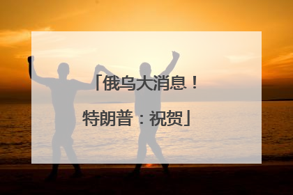 俄乌大消息！特朗普：祝贺