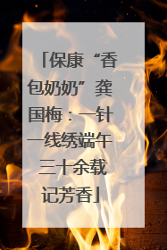 保康“香包奶奶”龚国梅：一针一线绣端午 三十余载记芳香