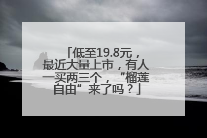 低至19.8元，最近大量上市，有人一买两三个，“榴莲自由”来了吗？