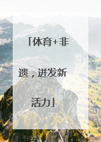 体育+非遗，迸发新活力
