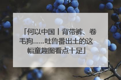 何以中国丨背带裤、卷毛狗……吐鲁番出土的这幅童趣图看点十足