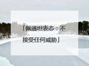 佩通坦表态：不接受任何威胁