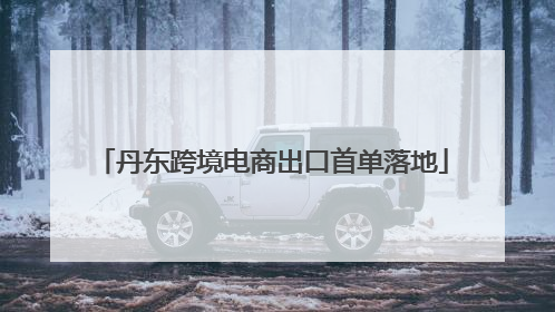 丹东跨境电商出口首单落地