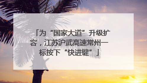 为“国家大道”升级扩容，江苏沪武高速常州一标按下“快进键”
