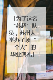 为了这名“苏超”队员，苏州大学办了场“一个人”的毕业典礼