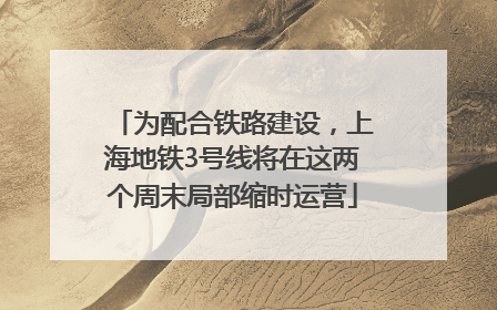 为配合铁路建设，上海地铁3号线将在这两个周末局部缩时运营
