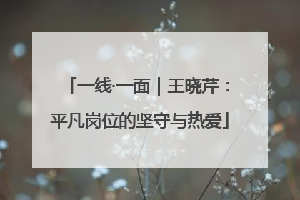 一线·一面｜王晓芹：平凡岗位的坚守与热爱
