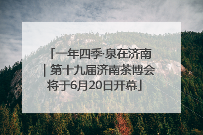 一年四季·泉在济南｜第十九届济南茶博会将于6月20日开幕