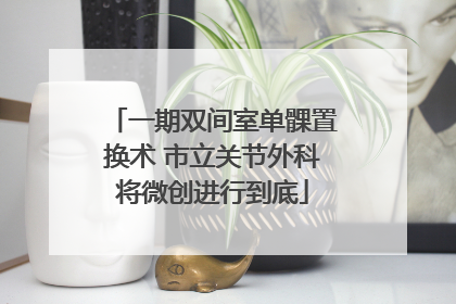 一期双间室单髁置换术 市立关节外科将微创进行到底