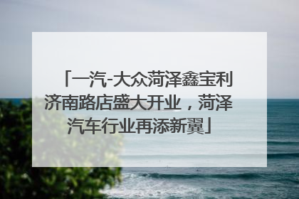 一汽-大众菏泽鑫宝利济南路店盛大开业，菏泽汽车行业再添新翼