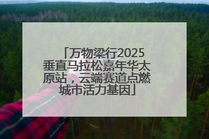 万物梁行2025垂直马拉松嘉年华太原站，云端赛道点燃城市活力基因