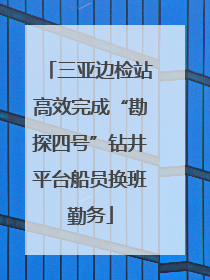 三亚边检站高效完成“勘探四号”钻井平台船员换班勤务