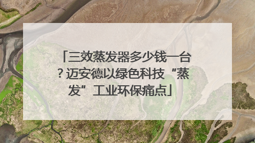 三效蒸发器多少钱一台？迈安德以绿色科技“蒸发”工业环保痛点
