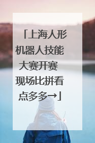 上海人形机器人技能大赛开赛 现场比拼看点多多→
