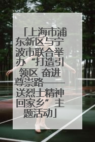 上海市浦东新区与宁波市联合举办“打造引领区 奋进尊崇路——送烈士精神回家乡”主题活动