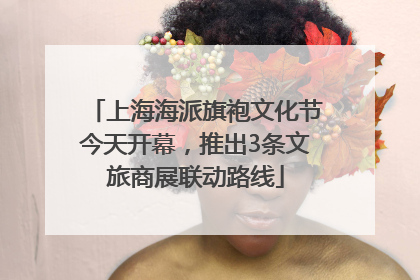 上海海派旗袍文化节今天开幕，推出3条文旅商展联动路线