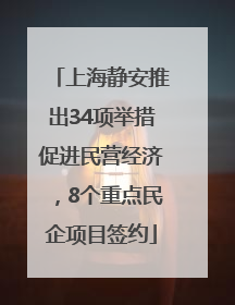 上海静安推出34项举措促进民营经济，8个重点民企项目签约