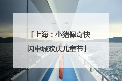 上海：小猪佩奇快闪申城欢庆儿童节