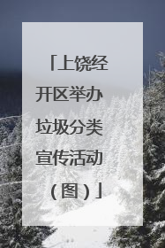 上饶经开区举办垃圾分类宣传活动（图）