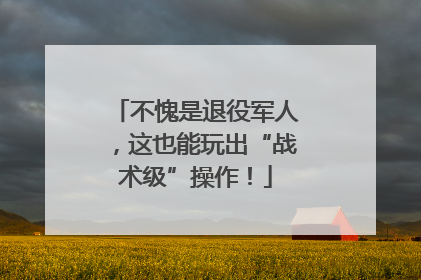 不愧是退役军人，这也能玩出“战术级”操作！