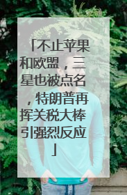 不止苹果和欧盟，三星也被点名，特朗普再挥关税大棒引强烈反应