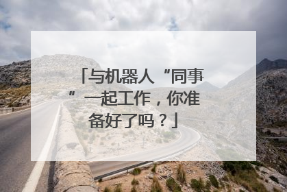 与机器人“同事”一起工作，你准备好了吗？