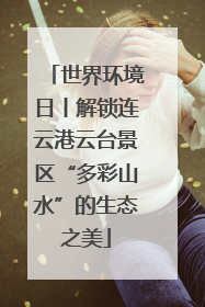 世界环境日丨解锁连云港云台景区“多彩山水”的生态之美