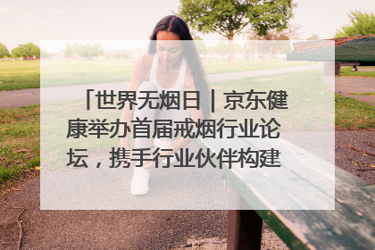 世界无烟日｜京东健康举办首届戒烟行业论坛，携手行业伙伴构建科学控烟新生态